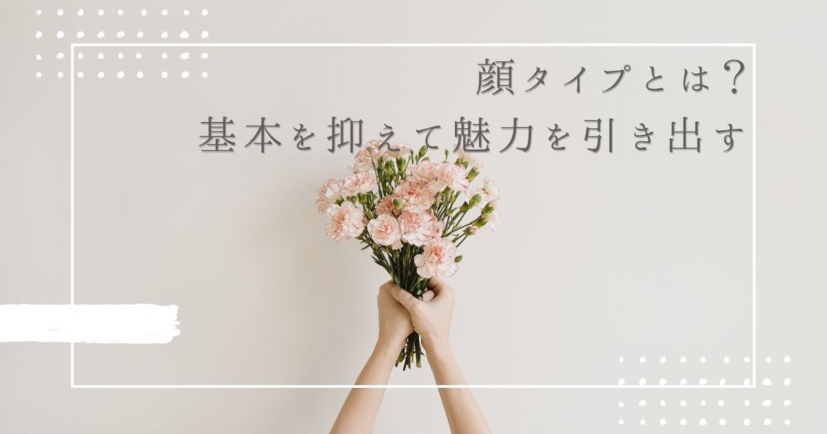【顔タイプとは？】基本を押さえて魅力を引き出す